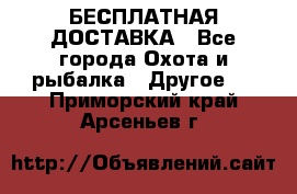 БЕСПЛАТНАЯ ДОСТАВКА - Все города Охота и рыбалка » Другое   . Приморский край,Арсеньев г.